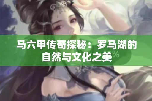 马六甲传奇探秘：罗马湖的自然与文化之美