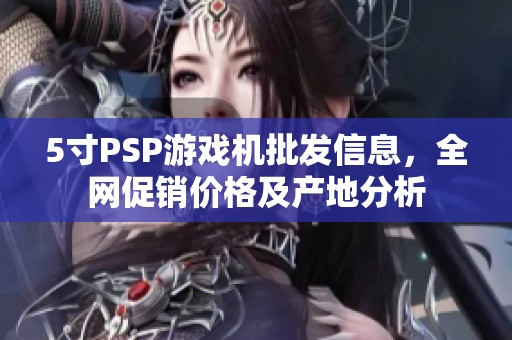 5寸PSP游戏机批发信息，全网促销价格及产地分析