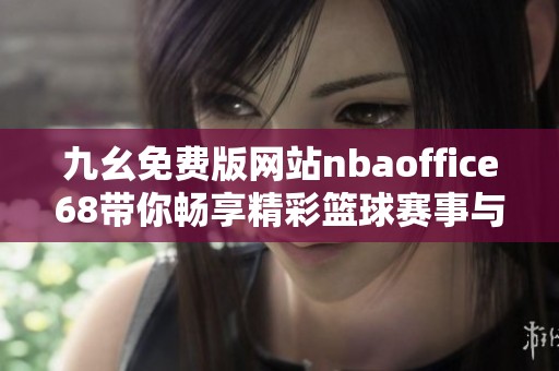九幺免费版网站nbaoffice68带你畅享精彩篮球赛事与互动体验