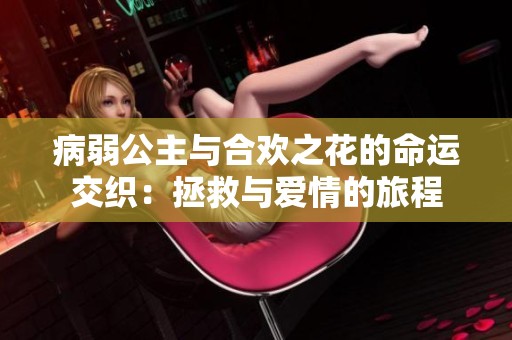 病弱公主与合欢之花的命运交织：拯救与爱情的旅程
