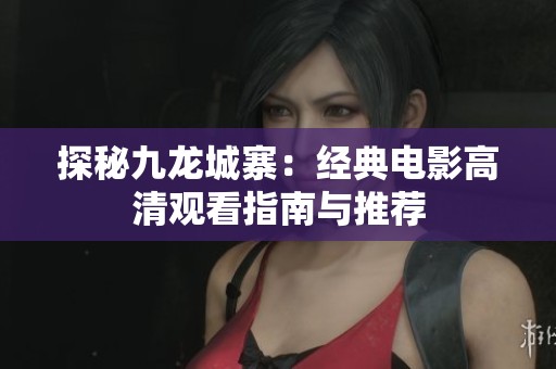 探秘九龙城寨：经典电影高清观看指南与推荐