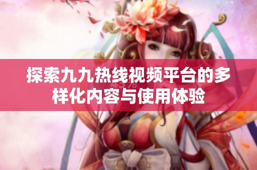 探索九九热线视频平台的多样化内容与使用体验