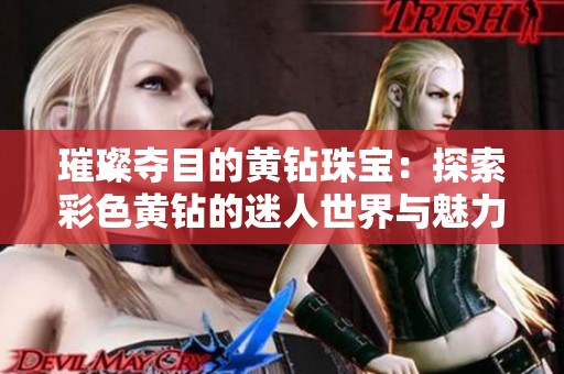 璀璨夺目的黄钻珠宝：探索彩色黄钻的迷人世界与魅力