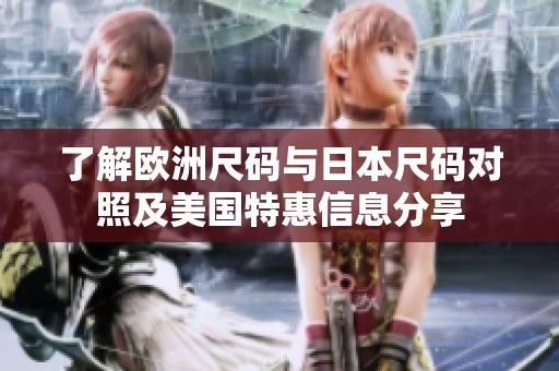 了解欧洲尺码与日本尺码对照及美国特惠信息分享