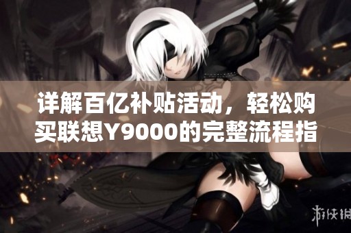 详解百亿补贴活动，轻松购买联想Y9000的完整流程指南