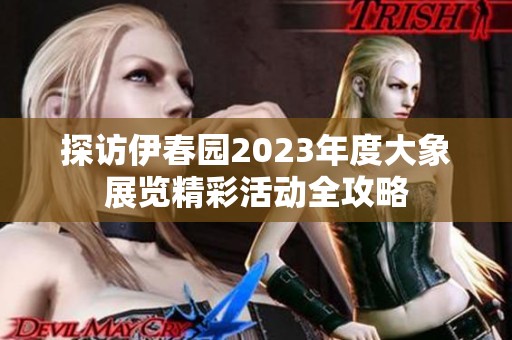 探访伊春园2023年度大象展览精彩活动全攻略