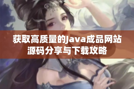 获取高质量的Java成品网站源码分享与下载攻略