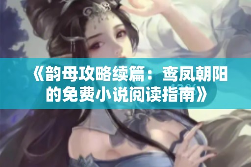 《韵母攻略续篇：鸾凤朝阳的免费小说阅读指南》