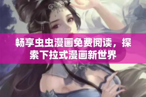 畅享虫虫漫画免费阅读，探索下拉式漫画新世界