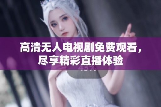 高清无人电视剧免费观看，尽享精彩直播体验