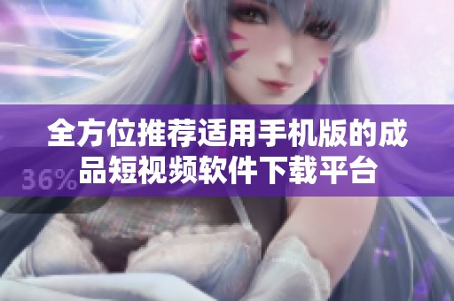 全方位推荐适用手机版的成品短视频软件下载平台