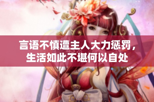 言语不慎遭主人大力惩罚，生活如此不堪何以自处