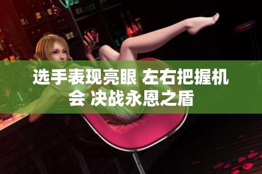 选手表现亮眼 左右把握机会 决战永恩之盾
