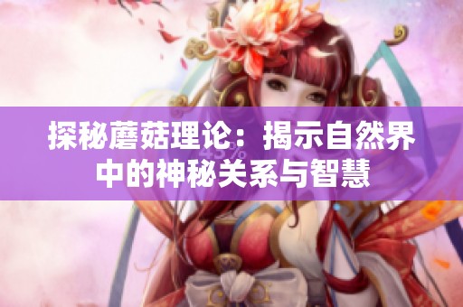 探秘蘑菇理论：揭示自然界中的神秘关系与智慧