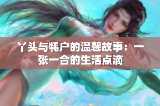 丫头与牦户的温馨故事：一张一合的生活点滴