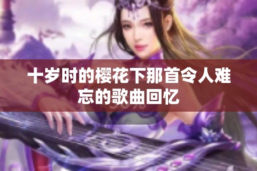 十岁时的樱花下那首令人难忘的歌曲回忆