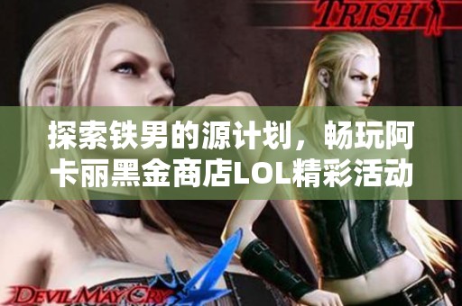 探索铁男的源计划，畅玩阿卡丽黑金商店LOL精彩活动