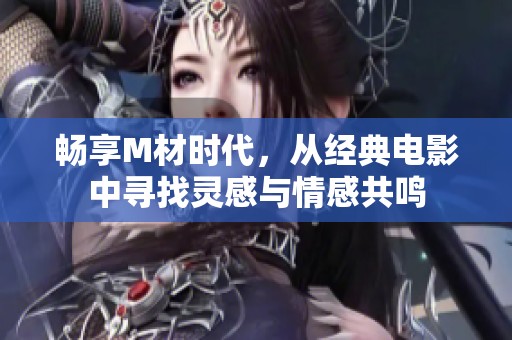 畅享M材时代，从经典电影中寻找灵感与情感共鸣