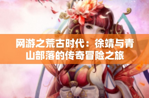 网游之荒古时代：徐靖与青山部落的传奇冒险之旅