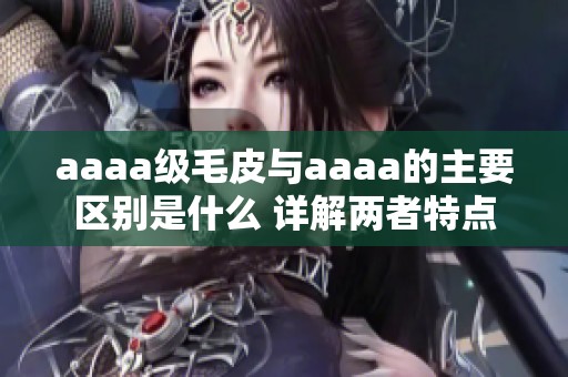 aaaa级毛皮与aaaa的主要区别是什么 详解两者特点