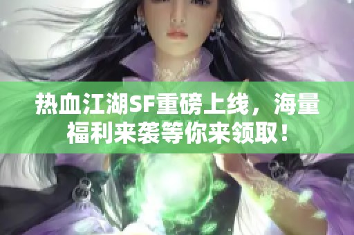热血江湖SF重磅上线，海量福利来袭等你来领取！