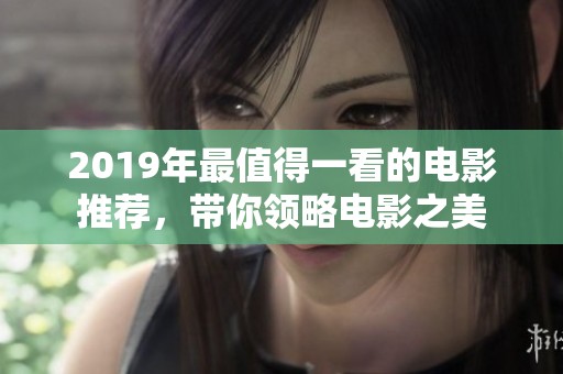2019年最值得一看的电影推荐，带你领略电影之美