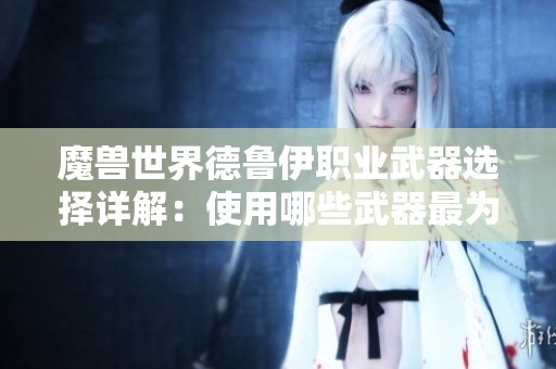魔兽世界德鲁伊职业武器选择详解：使用哪些武器最为合适
