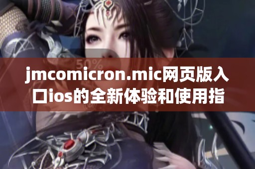 jmcomicron.mic网页版入口ios的全新体验和使用指南分享