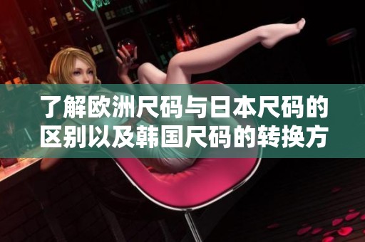 了解欧洲尺码与日本尺码的区别以及韩国尺码的转换方法
