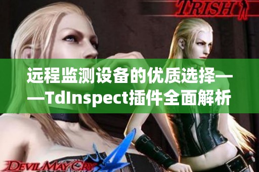 远程监测设备的优质选择——TdInspect插件全面解析