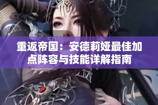 重返帝国：安德莉娅最佳加点阵容与技能详解指南
