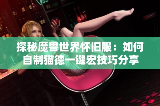 探秘魔兽世界怀旧服：如何自制猫德一键宏技巧分享