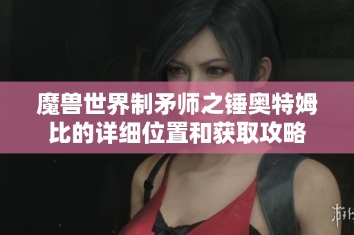 魔兽世界制矛师之锤奥特姆比的详细位置和获取攻略