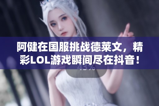 阿健在国服挑战德莱文，精彩LOL游戏瞬间尽在抖音！
