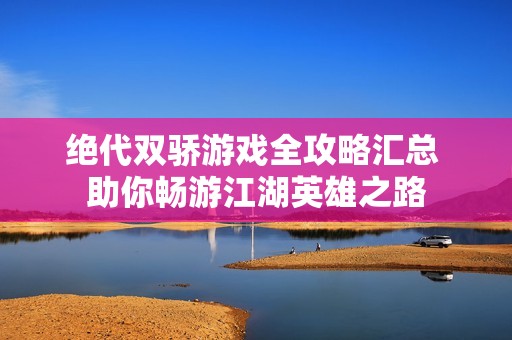绝代双骄游戏全攻略汇总 助你畅游江湖英雄之路
