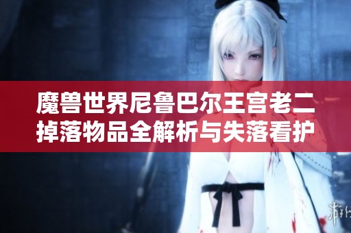 魔兽世界尼鲁巴尔王宫老二掉落物品全解析与失落看护者的遗物探寻
