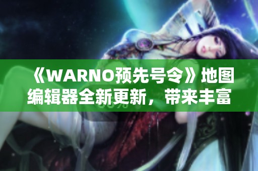 《WARNO预先号令》地图编辑器全新更新，带来丰富新特性解读