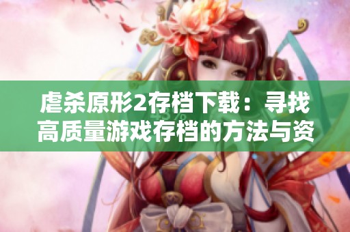 虐杀原形2存档下载：寻找高质量游戏存档的方法与资源