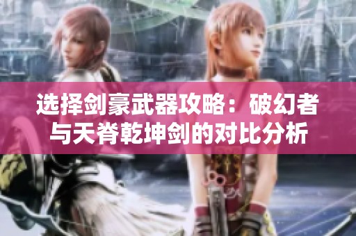 选择剑豪武器攻略：破幻者与天脊乾坤剑的对比分析