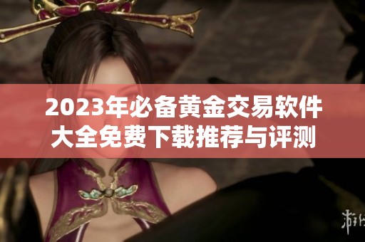 2023年必备黄金交易软件大全免费下载推荐与评测