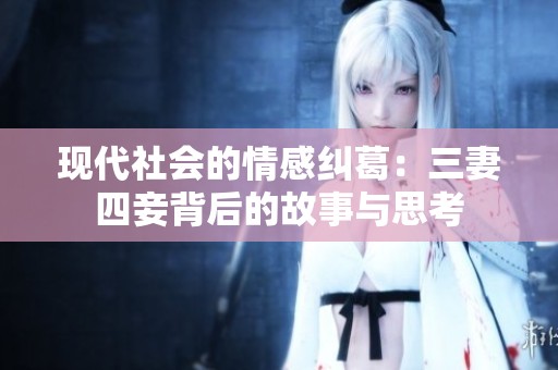 现代社会的情感纠葛：三妻四妾背后的故事与思考