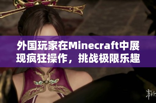 外国玩家在Minecraft中展现疯狂操作，挑战极限乐趣
