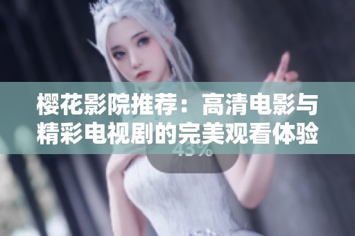 樱花影院推荐：高清电影与精彩电视剧的完美观看体验