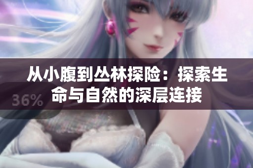 从小腹到丛林探险：探索生命与自然的深层连接