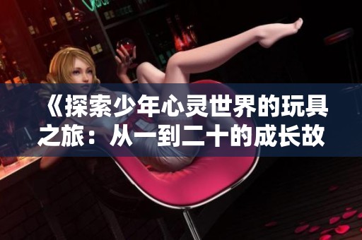 《探索少年心灵世界的玩具之旅：从一到二十的成长故事》
