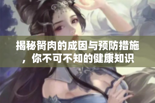 揭秘胬肉的成因与预防措施，你不可不知的健康知识