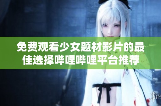 免费观看少女题材影片的最佳选择哔哩哔哩平台推荐