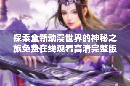 探索全新动漫世界的神秘之旅免费在线观看高清完整版