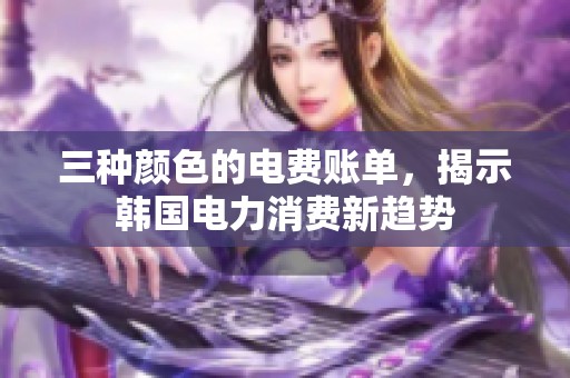 三种颜色的电费账单，揭示韩国电力消费新趋势