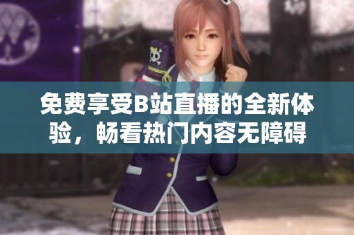 免费享受B站直播的全新体验，畅看热门内容无障碍